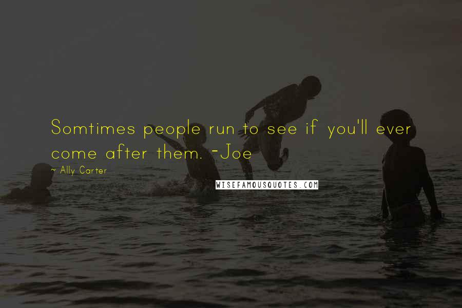 Ally Carter Quotes: Somtimes people run to see if you'll ever come after them. -Joe