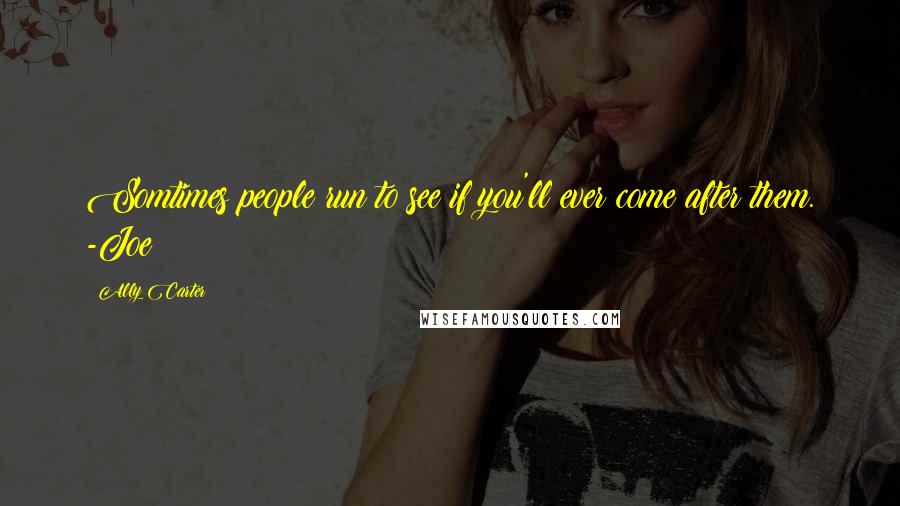 Ally Carter Quotes: Somtimes people run to see if you'll ever come after them. -Joe