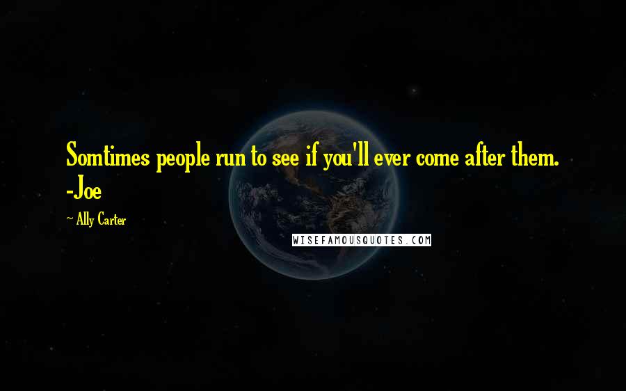 Ally Carter Quotes: Somtimes people run to see if you'll ever come after them. -Joe