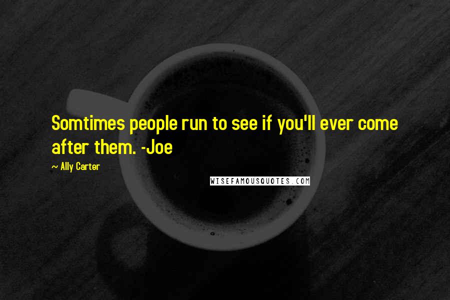 Ally Carter Quotes: Somtimes people run to see if you'll ever come after them. -Joe