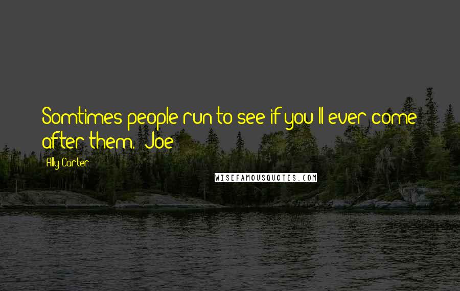 Ally Carter Quotes: Somtimes people run to see if you'll ever come after them. -Joe