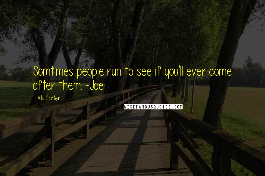 Ally Carter Quotes: Somtimes people run to see if you'll ever come after them. -Joe