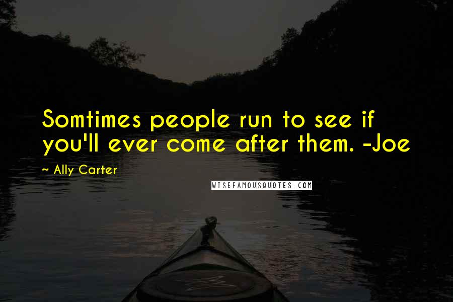 Ally Carter Quotes: Somtimes people run to see if you'll ever come after them. -Joe