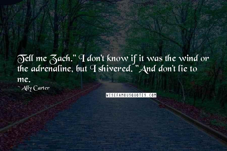 Ally Carter Quotes: Tell me Zach." I don't know if it was the wind or the adrenaline, but I shivered. "And don't lie to me.