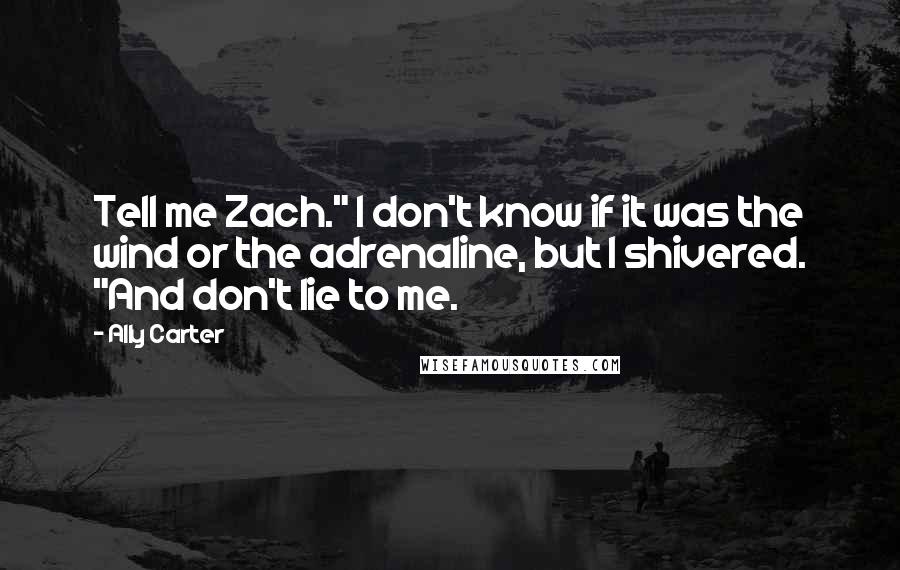 Ally Carter Quotes: Tell me Zach." I don't know if it was the wind or the adrenaline, but I shivered. "And don't lie to me.