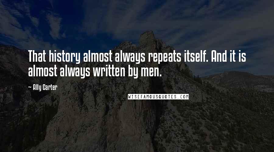 Ally Carter Quotes: That history almost always repeats itself. And it is almost always written by men.
