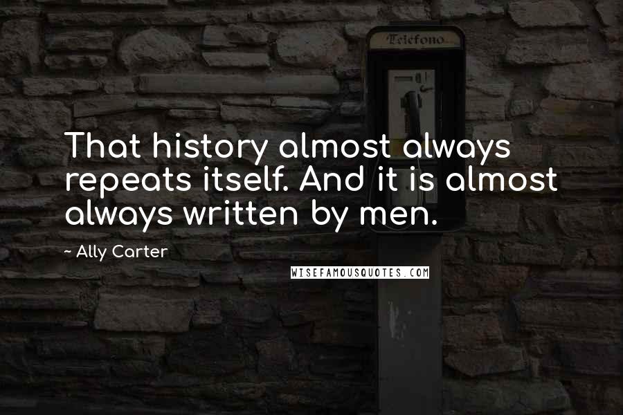 Ally Carter Quotes: That history almost always repeats itself. And it is almost always written by men.