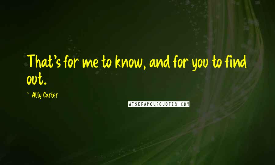 Ally Carter Quotes: That's for me to know, and for you to find out.