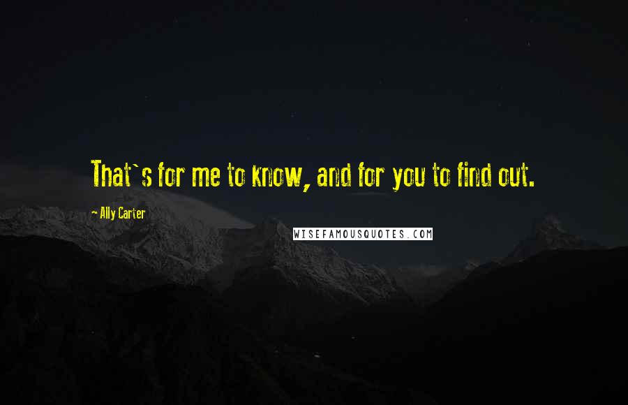 Ally Carter Quotes: That's for me to know, and for you to find out.