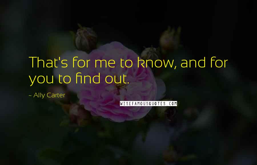 Ally Carter Quotes: That's for me to know, and for you to find out.