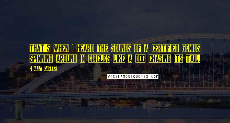 Ally Carter Quotes: That's when I heard the sounds of a certified genius spinning around in circles like a dog chasing its tail.