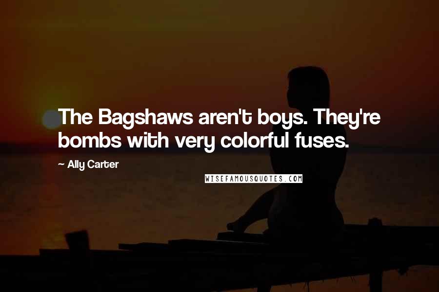 Ally Carter Quotes: The Bagshaws aren't boys. They're bombs with very colorful fuses.