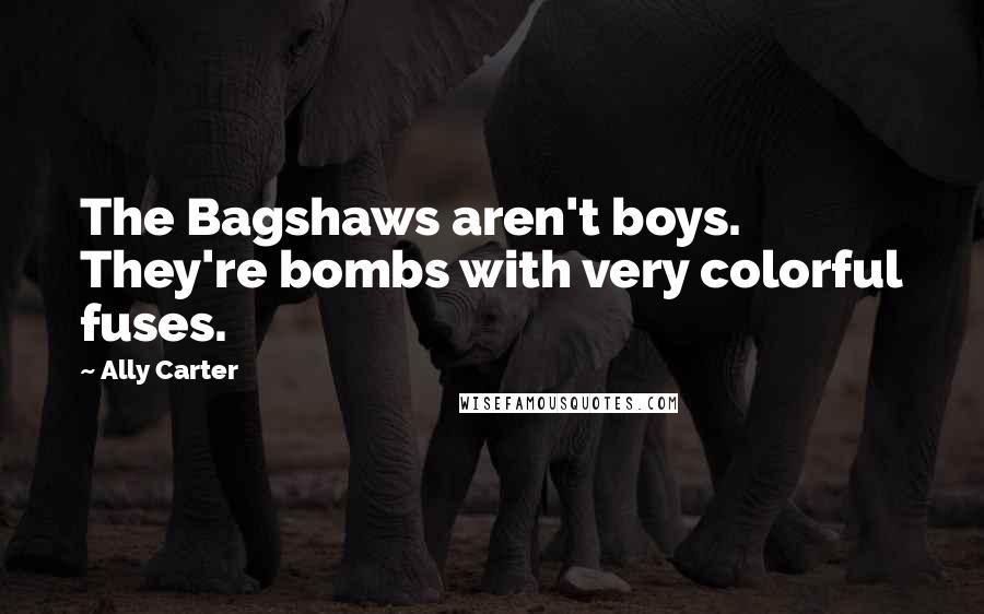 Ally Carter Quotes: The Bagshaws aren't boys. They're bombs with very colorful fuses.
