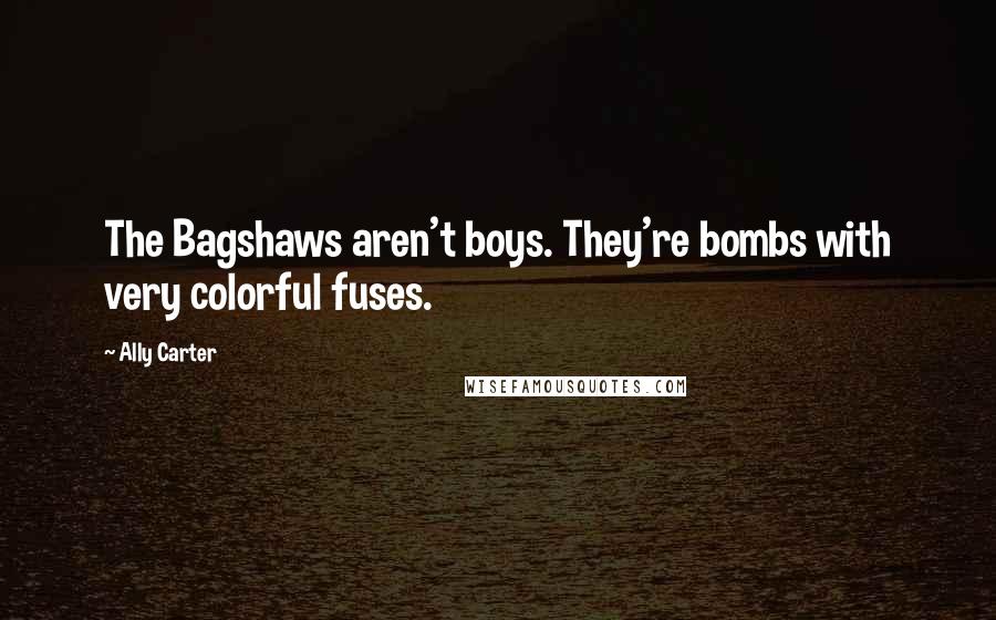 Ally Carter Quotes: The Bagshaws aren't boys. They're bombs with very colorful fuses.