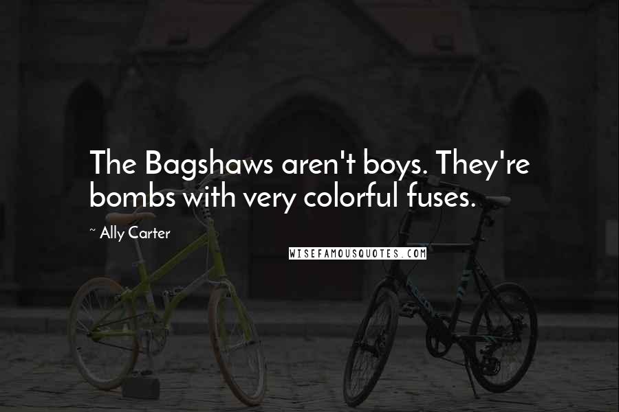 Ally Carter Quotes: The Bagshaws aren't boys. They're bombs with very colorful fuses.