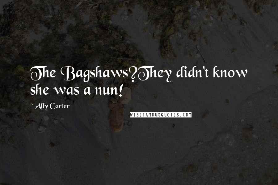 Ally Carter Quotes: The Bagshaws?They didn't know she was a nun!