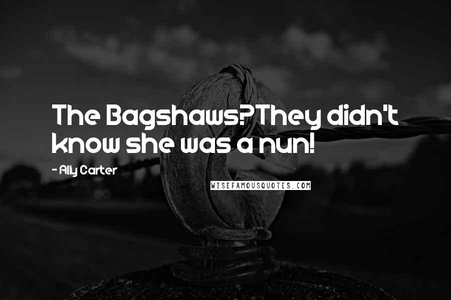Ally Carter Quotes: The Bagshaws?They didn't know she was a nun!