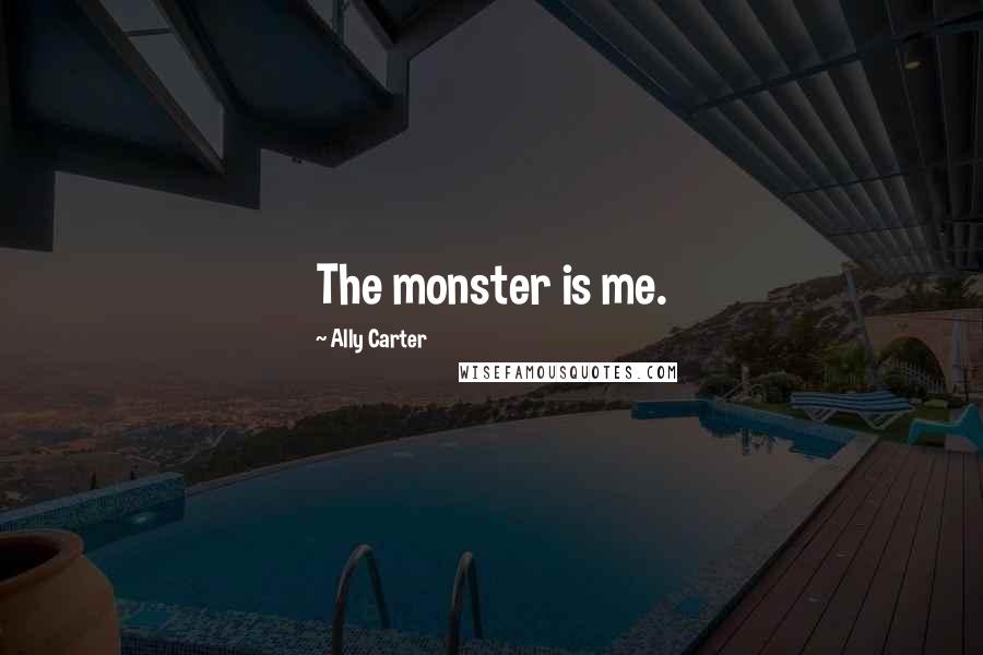 Ally Carter Quotes: The monster is me.
