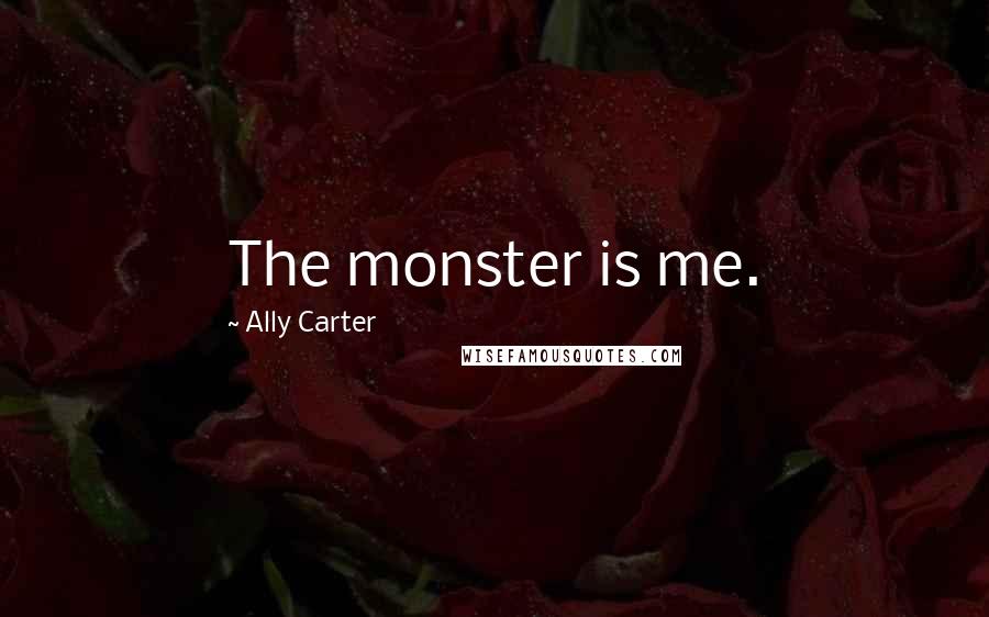 Ally Carter Quotes: The monster is me.