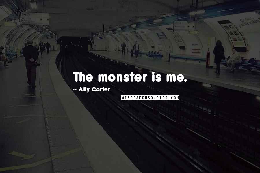Ally Carter Quotes: The monster is me.