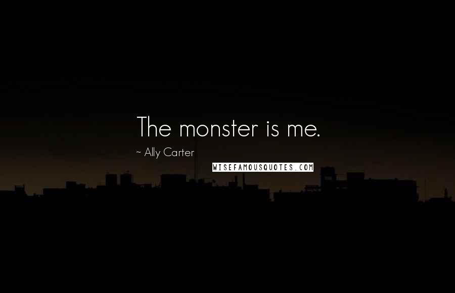 Ally Carter Quotes: The monster is me.