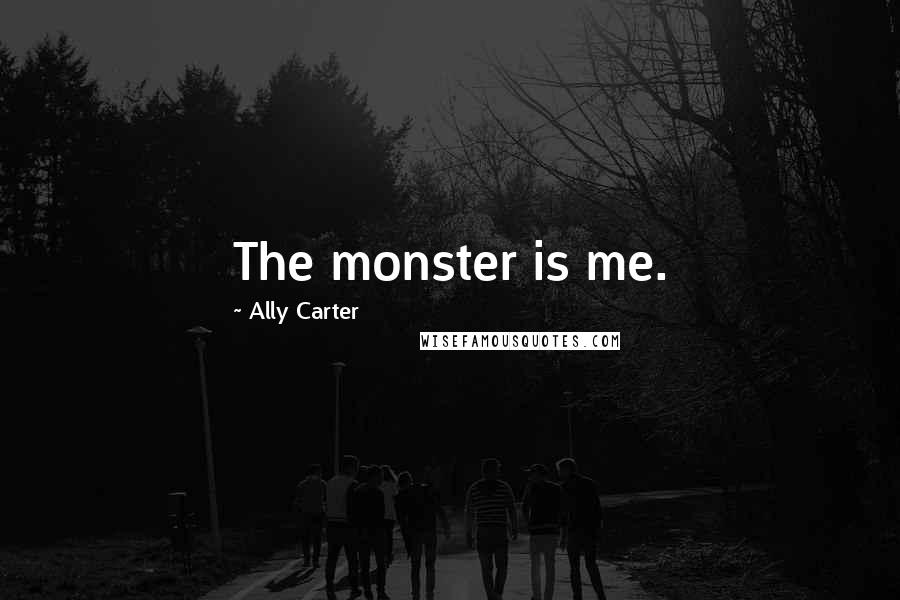 Ally Carter Quotes: The monster is me.