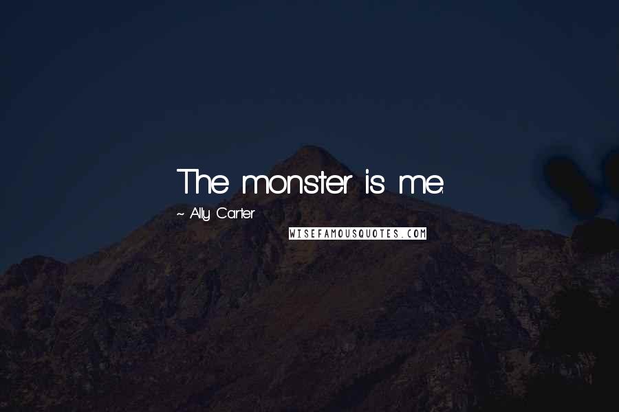 Ally Carter Quotes: The monster is me.