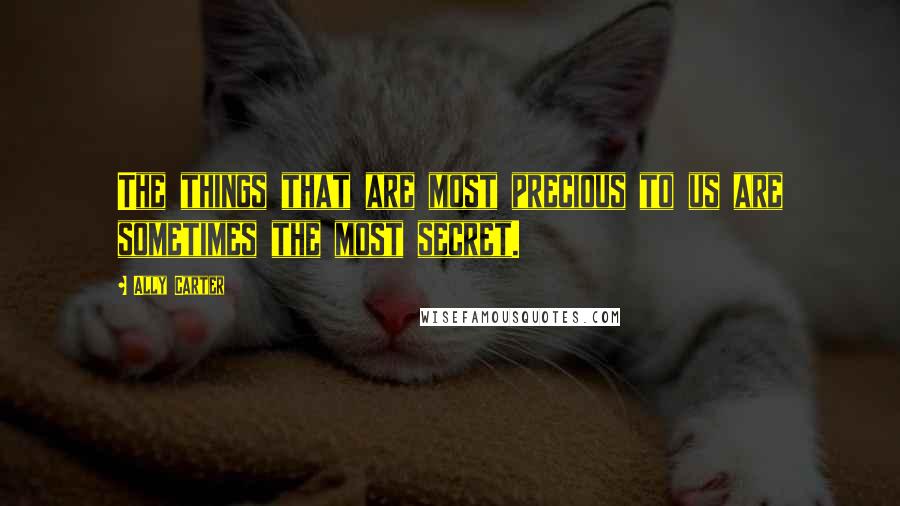 Ally Carter Quotes: The things that are most precious to us are sometimes the most secret.