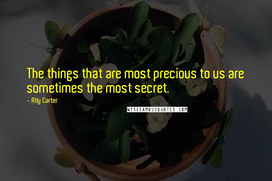 Ally Carter Quotes: The things that are most precious to us are sometimes the most secret.