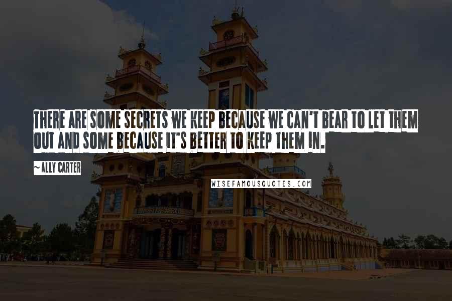 Ally Carter Quotes: There are some secrets we keep because we can't bear to let them out and some because it's better to keep them in.