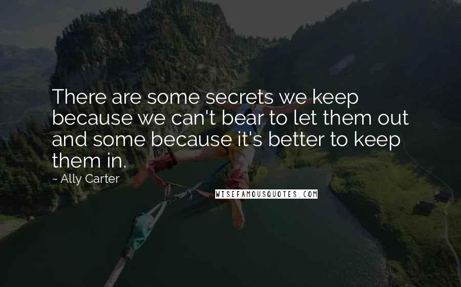 Ally Carter Quotes: There are some secrets we keep because we can't bear to let them out and some because it's better to keep them in.