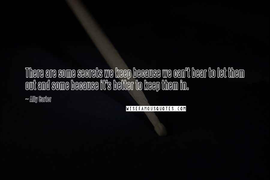 Ally Carter Quotes: There are some secrets we keep because we can't bear to let them out and some because it's better to keep them in.