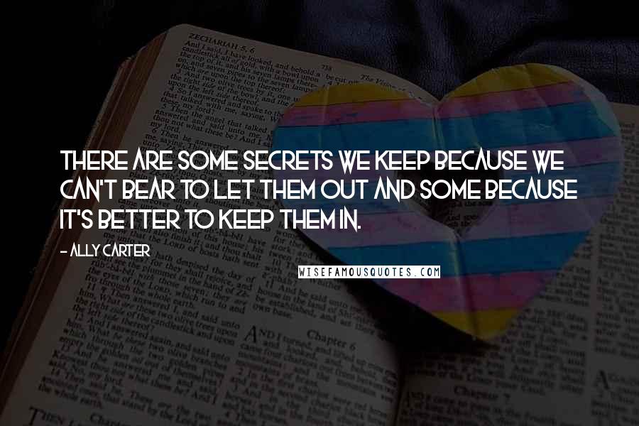 Ally Carter Quotes: There are some secrets we keep because we can't bear to let them out and some because it's better to keep them in.