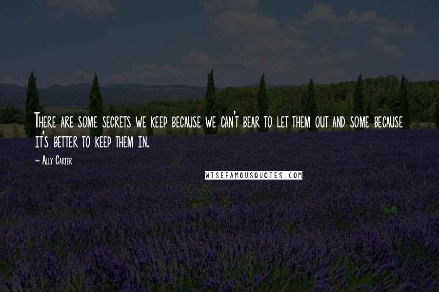 Ally Carter Quotes: There are some secrets we keep because we can't bear to let them out and some because it's better to keep them in.