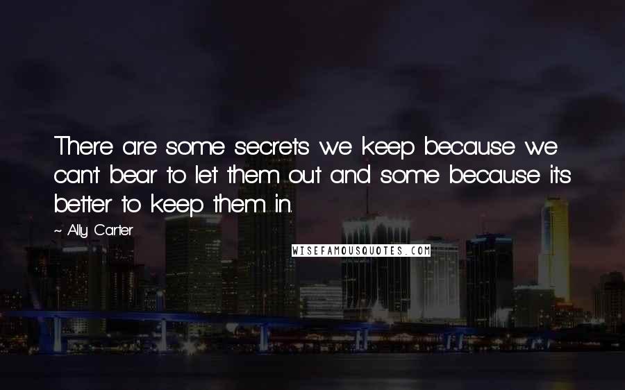 Ally Carter Quotes: There are some secrets we keep because we can't bear to let them out and some because it's better to keep them in.