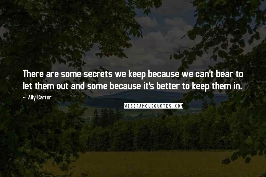 Ally Carter Quotes: There are some secrets we keep because we can't bear to let them out and some because it's better to keep them in.