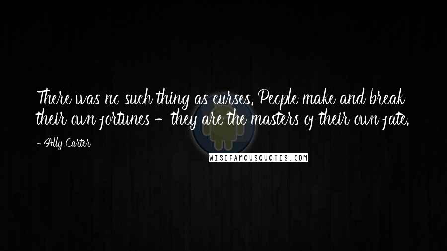 Ally Carter Quotes: There was no such thing as curses. People make and break their own fortunes -they are the masters of their own fate.