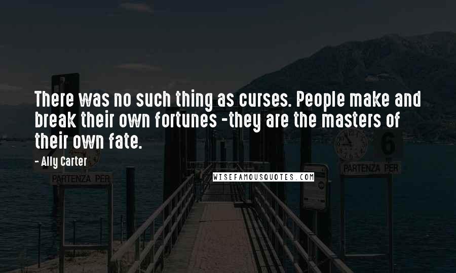 Ally Carter Quotes: There was no such thing as curses. People make and break their own fortunes -they are the masters of their own fate.