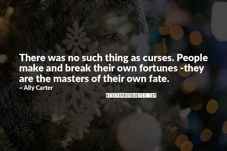 Ally Carter Quotes: There was no such thing as curses. People make and break their own fortunes -they are the masters of their own fate.