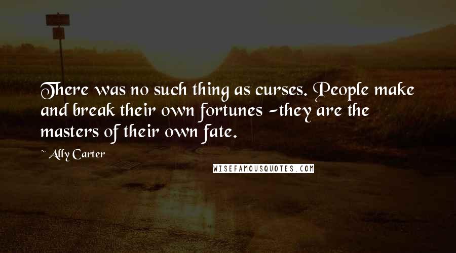 Ally Carter Quotes: There was no such thing as curses. People make and break their own fortunes -they are the masters of their own fate.