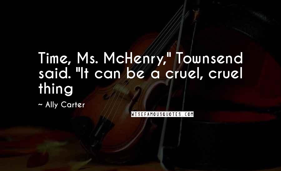 Ally Carter Quotes: Time, Ms. McHenry," Townsend said. "It can be a cruel, cruel thing