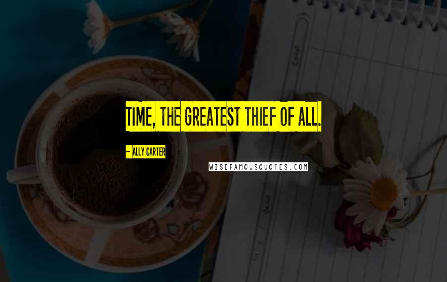 Ally Carter Quotes: Time, the greatest thief of all.