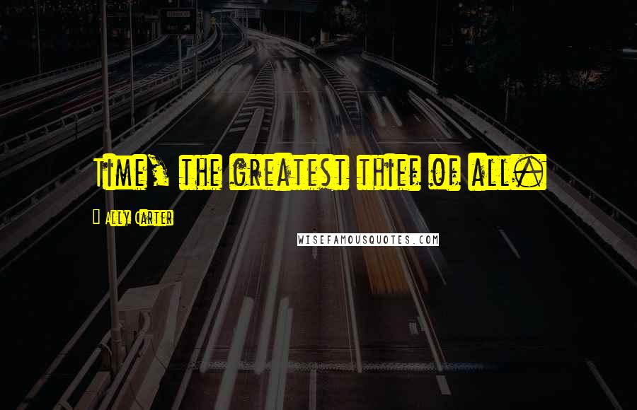 Ally Carter Quotes: Time, the greatest thief of all.