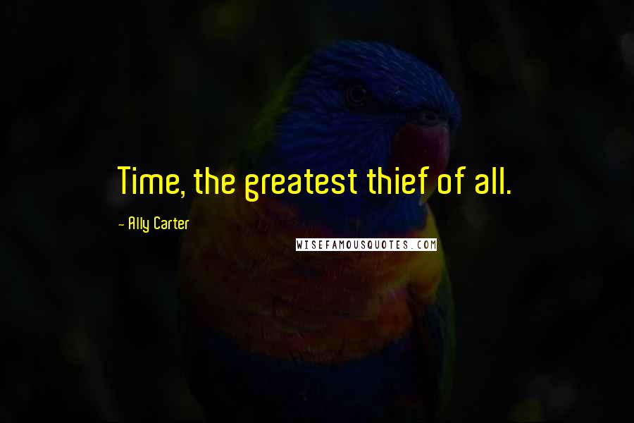 Ally Carter Quotes: Time, the greatest thief of all.