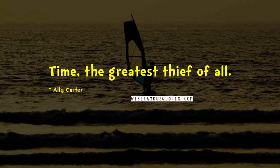Ally Carter Quotes: Time, the greatest thief of all.