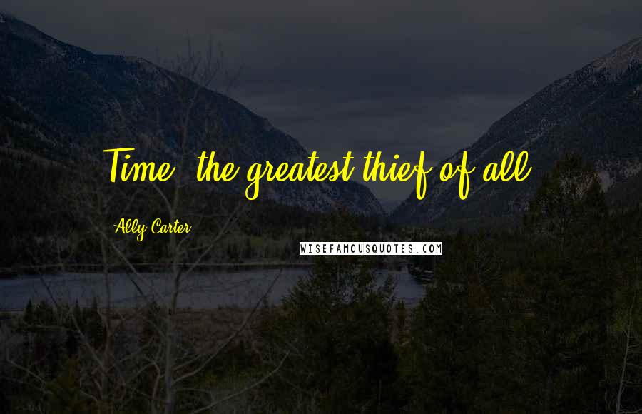 Ally Carter Quotes: Time, the greatest thief of all.