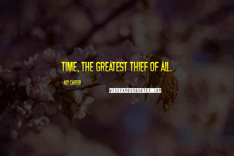 Ally Carter Quotes: Time, the greatest thief of all.