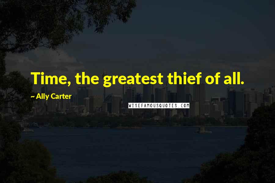 Ally Carter Quotes: Time, the greatest thief of all.