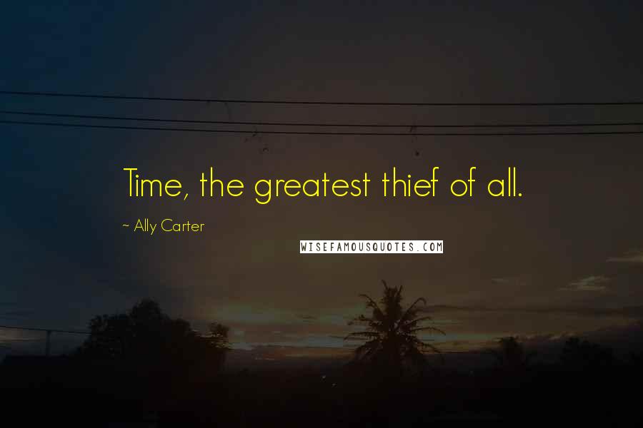 Ally Carter Quotes: Time, the greatest thief of all.
