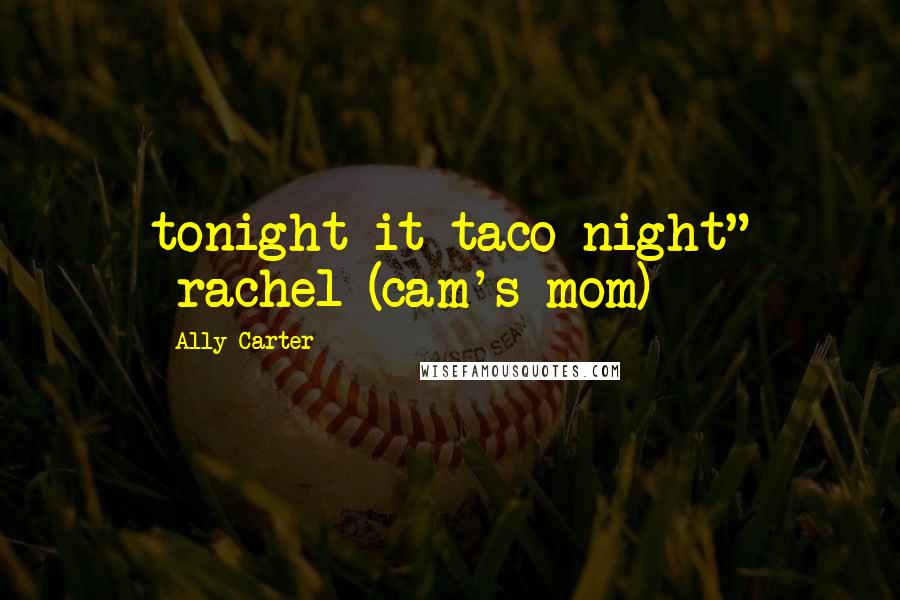 Ally Carter Quotes: tonight it taco night" -rachel (cam's mom)